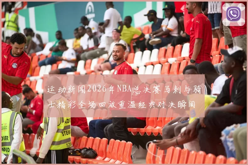 运动新闻2026年NBA总决赛马刺与骑士精彩全场回放重温经典对决瞬间